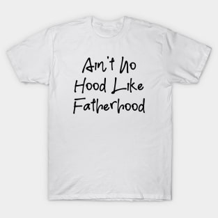 I Ain't No Hood Like Fatherhood - Fathers Day Cool Gift For Dad, Dad Birthday Gift T-Shirt